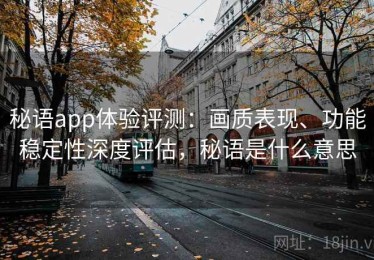 秘语app体验评测：画质表现、功能稳定性深度评估，秘语是什么意思