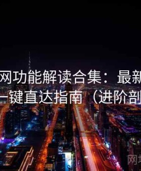 17吃瓜网功能解读合集：最新访问方式与一键直达指南（进阶剖析版）