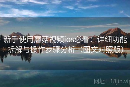 新手使用蘑菇视频ios必看：详细功能拆解与操作步骤分析（图文对照版）