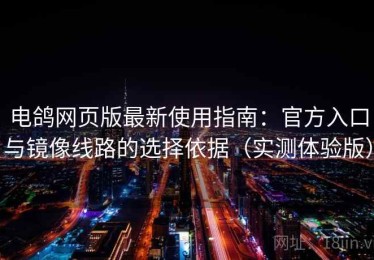 电鸽网页版最新使用指南：官方入口与镜像线路的选择依据（实测体验版）