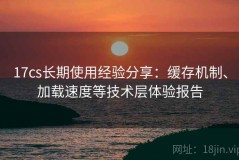17cs长期使用经验分享：缓存机制、加载速度等技术层体验报告