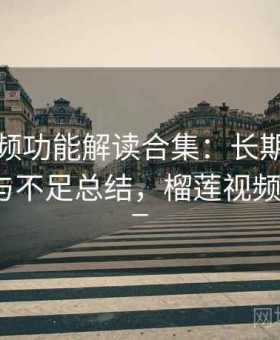 榴莲视频功能解读合集：长期体验后的优势与不足总结，榴莲视频_榴莲视_