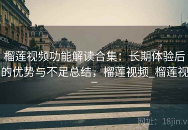榴莲视频功能解读合集：长期体验后的优势与不足总结，榴莲视频_榴莲视_