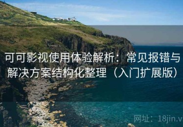 可可影视使用体验解析：常见报错与解决方案结构化整理（入门扩展版）