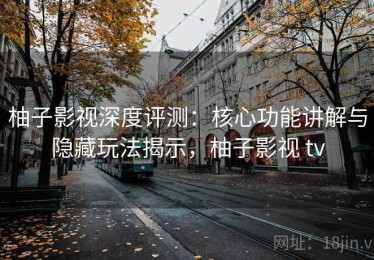 柚子影视深度评测：核心功能讲解与隐藏玩法揭示，柚子影视 tv