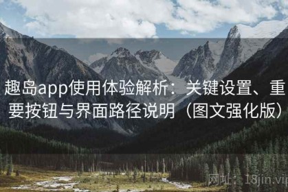 趣岛app使用体验解析：关键设置、重要按钮与界面路径说明（图文强化版）