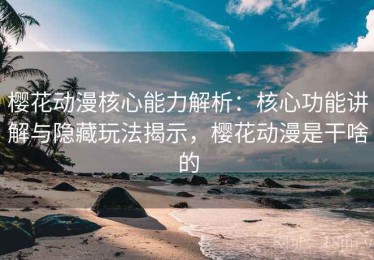 樱花动漫核心能力解析：核心功能讲解与隐藏玩法揭示，樱花动漫是干啥的