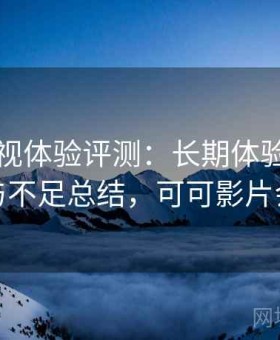 可可影视体验评测：长期体验后的优势与不足总结，可可影片会员