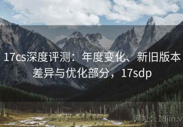 17cs深度评测：年度变化、新旧版本差异与优化部分，17sdp