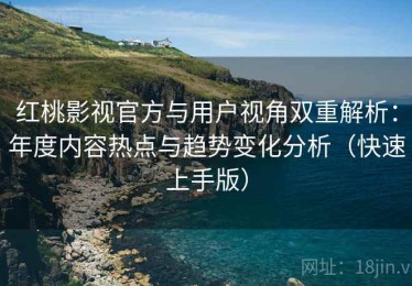 红桃影视官方与用户视角双重解析：年度内容热点与趋势变化分析（快速上手版）