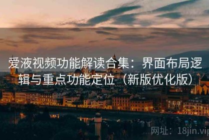 爱液视频功能解读合集：界面布局逻辑与重点功能定位（新版优化版）