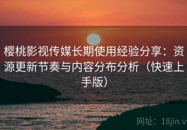 樱桃影视传媒长期使用经验分享：资源更新节奏与内容分布分析（快速上手版）
