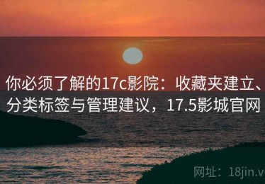 你必须了解的17c影院：收藏夹建立、分类标签与管理建议，17.5影城官网