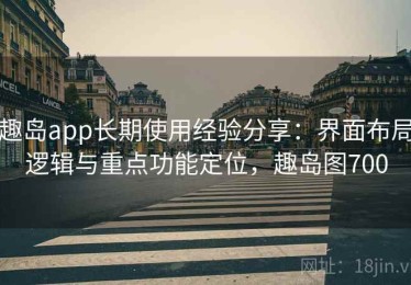 趣岛app长期使用经验分享：界面布局逻辑与重点功能定位，趣岛图700