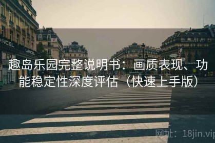 趣岛乐园完整说明书：画质表现、功能稳定性深度评估（快速上手版）