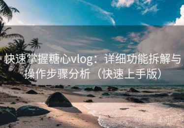 快速掌握糖心vlog：详细功能拆解与操作步骤分析（快速上手版）