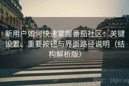 新用户如何快速掌握番茄社区：关键设置、重要按钮与界面路径说明（结构解析版）