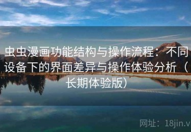 虫虫漫画功能结构与操作流程：不同设备下的界面差异与操作体验分析（长期体验版）