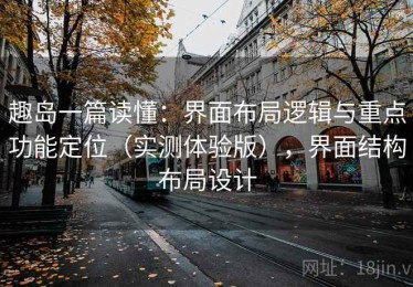 趣岛一篇读懂：界面布局逻辑与重点功能定位（实测体验版），界面结构布局设计