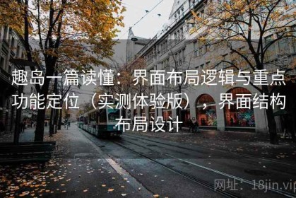 趣岛一篇读懂：界面布局逻辑与重点功能定位（实测体验版），界面结构布局设计