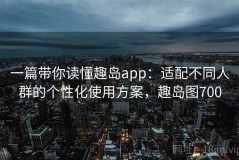 一篇带你读懂趣岛app：适配不同人群的个性化使用方案，趣岛图700