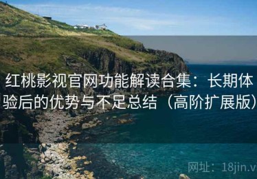 红桃影视官网功能解读合集：长期体验后的优势与不足总结（高阶扩展版）