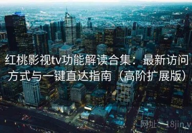 红桃影视tv功能解读合集：最新访问方式与一键直达指南（高阶扩展版）