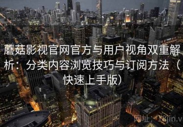 蘑菇影视官网官方与用户视角双重解析：分类内容浏览技巧与订阅方法（快速上手版）
