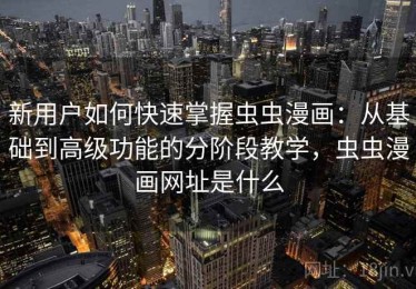 新用户如何快速掌握虫虫漫画：从基础到高级功能的分阶段教学，虫虫漫画网址是什么