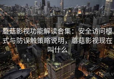 蘑菇影视功能解读合集：安全访问模式与防误触策略说明，蘑菇影视现在叫什么