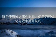 新手使用91大事件必看：使用习惯优化与效率提升技巧