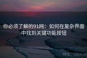 你必须了解的91网：如何在复杂界面中找到关键功能按钮