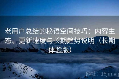 老用户总结的秘语空间技巧：内容生态、更新速度与长期趋势说明（长期体验版）