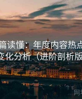 电鸽一篇读懂：年度内容热点与趋势变化分析（进阶剖析版）