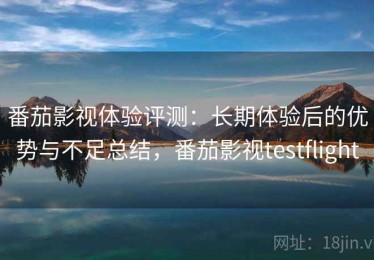 番茄影视体验评测：长期体验后的优势与不足总结，番茄影视testflight