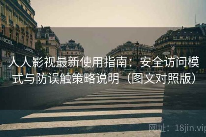 人人影视最新使用指南：安全访问模式与防误触策略说明（图文对照版）