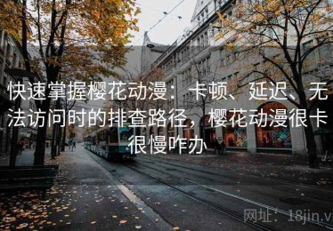 快速掌握樱花动漫：卡顿、延迟、无法访问时的排查路径，樱花动漫很卡很慢咋办