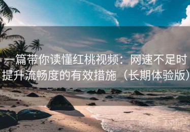 一篇带你读懂红桃视频：网速不足时提升流畅度的有效措施（长期体验版）