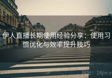 伊人直播长期使用经验分享：使用习惯优化与效率提升技巧