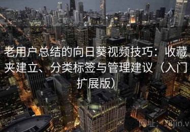 老用户总结的向日葵视频技巧：收藏夹建立、分类标签与管理建议（入门扩展版）