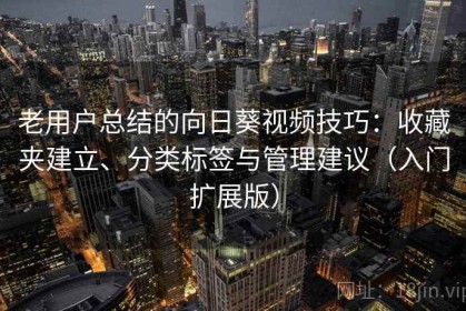 老用户总结的向日葵视频技巧：收藏夹建立、分类标签与管理建议（入门扩展版）
