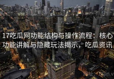 17吃瓜网功能结构与操作流程：核心功能讲解与隐藏玩法揭示，吃瓜资讯