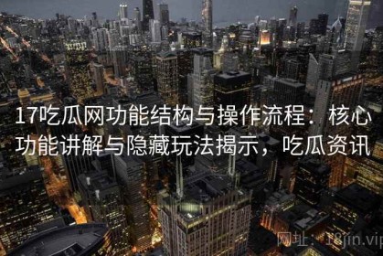 17吃瓜网功能结构与操作流程：核心功能讲解与隐藏玩法揭示，吃瓜资讯