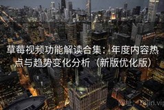 草莓视频功能解读合集：年度内容热点与趋势变化分析（新版优化版）