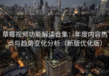 草莓视频功能解读合集：年度内容热点与趋势变化分析（新版优化版）
