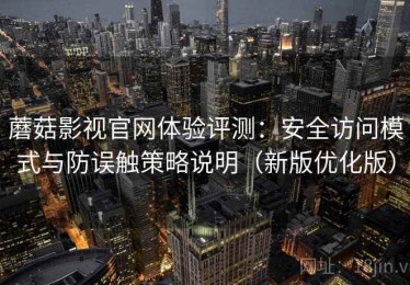 蘑菇影视官网体验评测：安全访问模式与防误触策略说明（新版优化版）