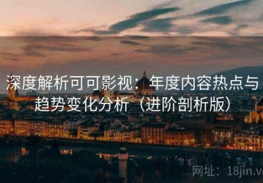 深度解析可可影视：年度内容热点与趋势变化分析（进阶剖析版）