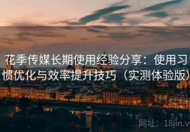 花季传媒长期使用经验分享：使用习惯优化与效率提升技巧（实测体验版）