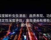 深度解析虫虫漫画：画质表现、功能稳定性深度评估，虫虫漫画有哪些漫画作品
