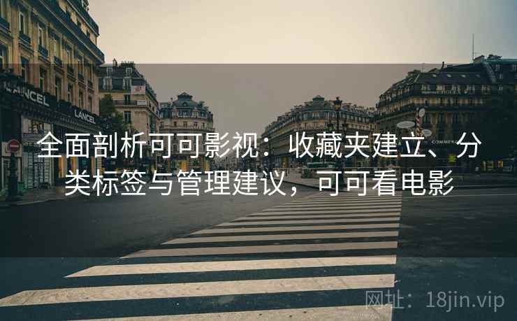 全面剖析可可影视:收藏夹建立、分类标签与管理建议,可可看电影 全面剖析可可影视:收藏夹建立、分类标签与管理建议,可可看电影